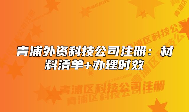 青浦外资科技公司注册：材料清单+办理时效