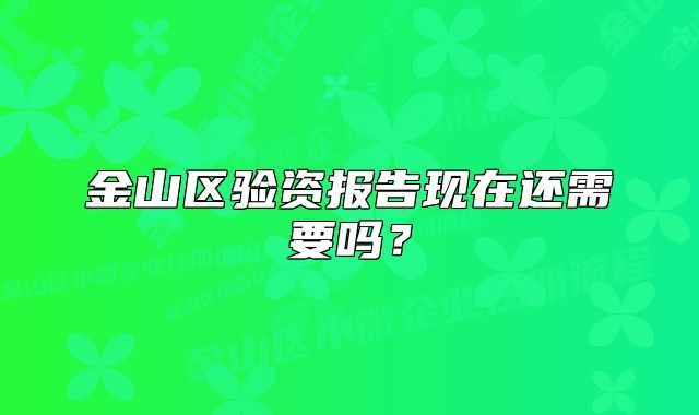 金山区验资报告现在还需要吗？