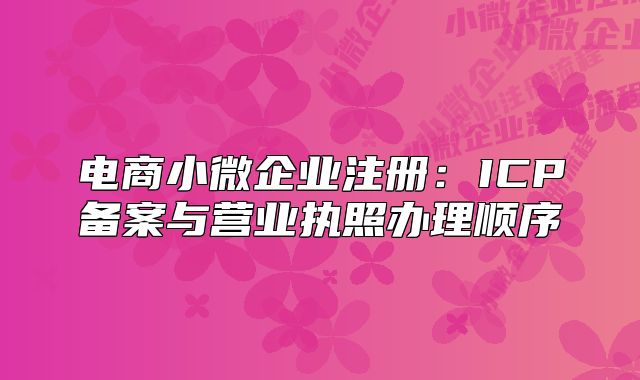 电商小微企业注册：ICP备案与营业执照办理顺序
