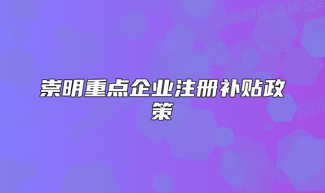 崇明重点企业注册补贴政策