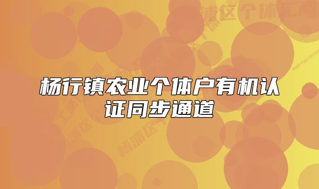 杨行镇农业个体户有机认证同步通道