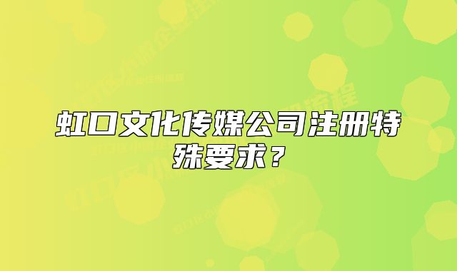 虹口文化传媒公司注册特殊要求？