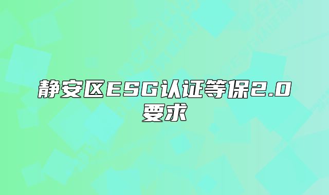 静安区ESG认证等保2.0要求