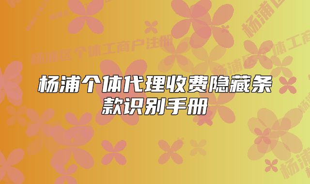 杨浦个体代理收费隐藏条款识别手册