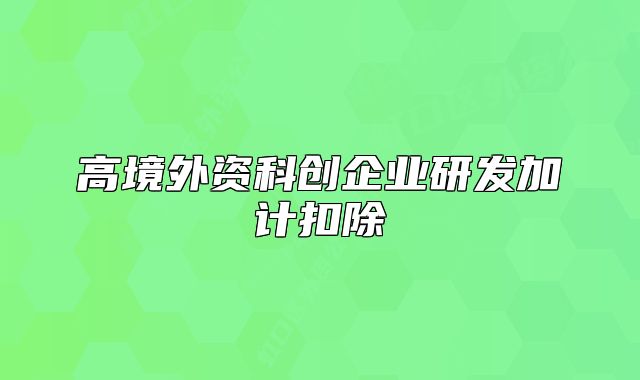 高境外资科创企业研发加计扣除