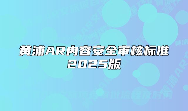 黄浦AR内容安全审核标准2025版