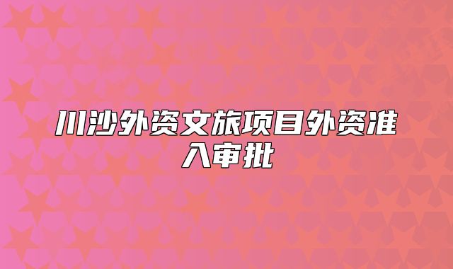 川沙外资文旅项目外资准入审批