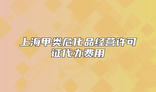 上海甲类危化品经营许可证代办费用