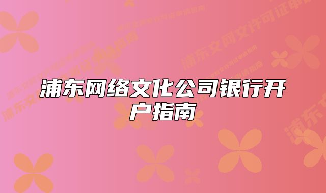 浦东网络文化公司银行开户指南