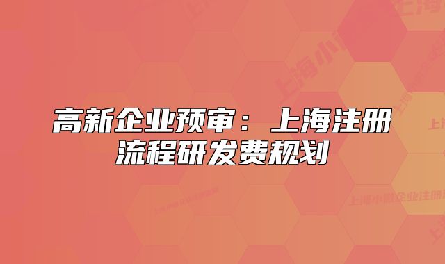 高新企业预审：上海注册流程研发费规划