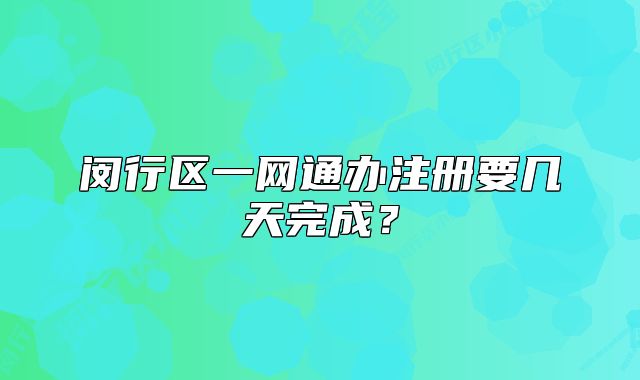 闵行区一网通办注册要几天完成？