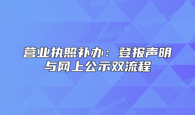 营业执照补办:登报声明与网上公示双流程