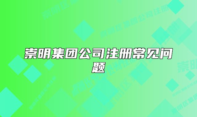 崇明集团公司注册常见问题