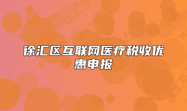 徐汇区互联网医疗税收优惠申报
