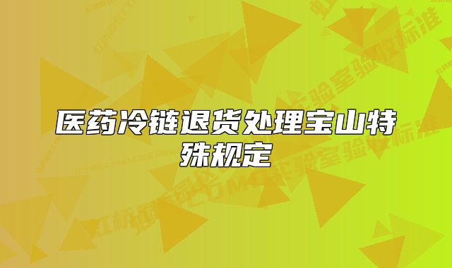 医药冷链退货处理宝山特殊规定