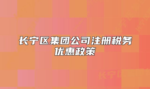 长宁区集团公司注册税务优惠政策