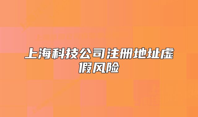 上海科技公司注册地址虚假风险