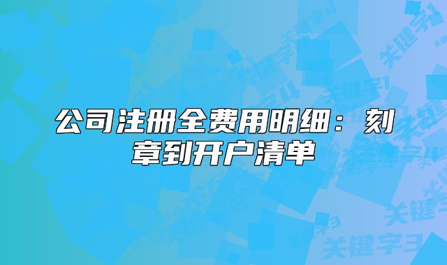 公司注册全费用明细:刻章到开户清单