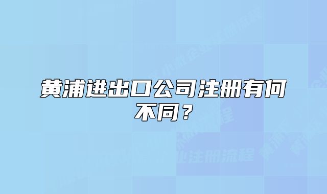 黄浦进出口公司注册有何不同？