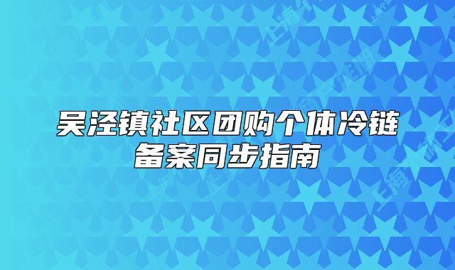 吴泾镇社区团购个体冷链备案同步指南