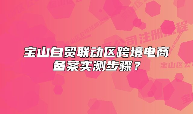 宝山自贸联动区跨境电商备案实测步骤?
