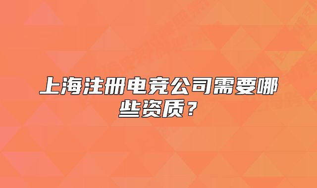上海注册电竞公司需要哪些资质?