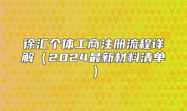 徐汇个体工商注册流程详解(2024最新材料清单)