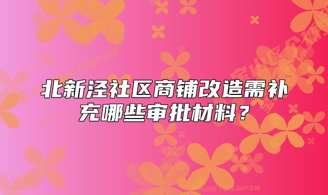 北新泾社区商铺改造需补充哪些审批材料?