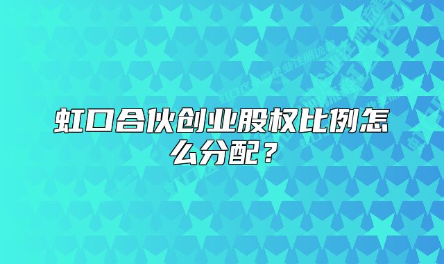 虹口合伙创业股权比例怎么分配？