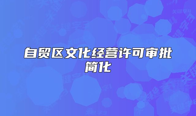 自贸区文化经营许可审批简化