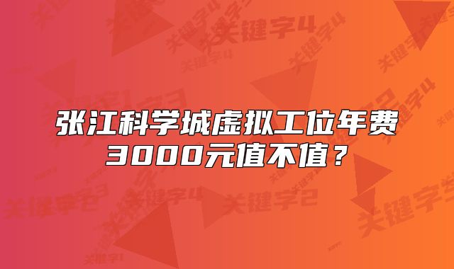 张江科学城虚拟工位年费3000元值不值?