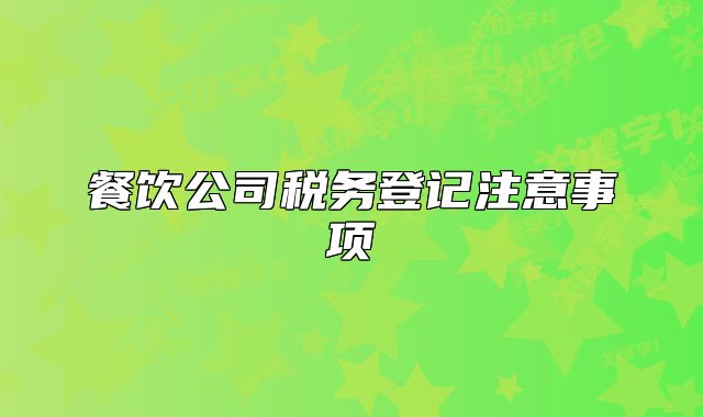 餐饮公司税务登记注意事项
