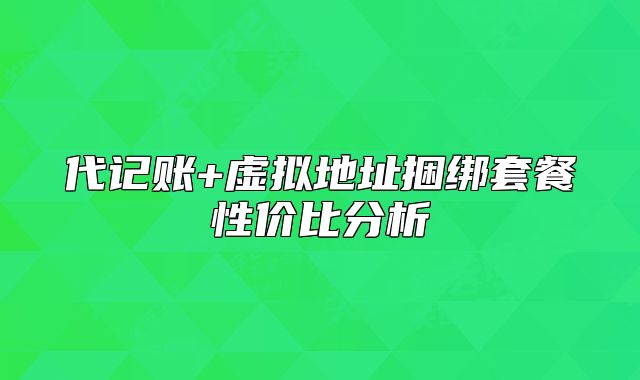 代记账+虚拟地址捆绑套餐性价比分析