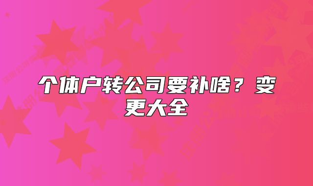 个体户转公司要补啥?变更大全