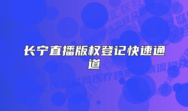 长宁直播版权登记快速通道