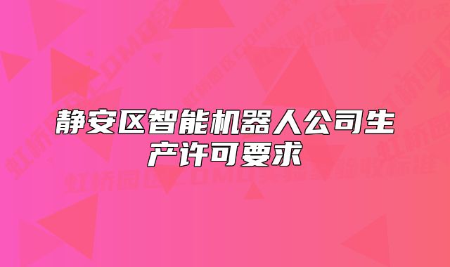 静安区智能机器人公司生产许可要求