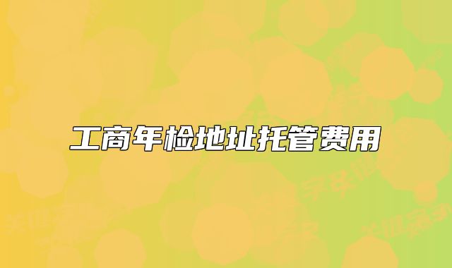 工商年检地址托管费用