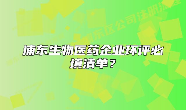 浦东生物医药企业环评必填清单？