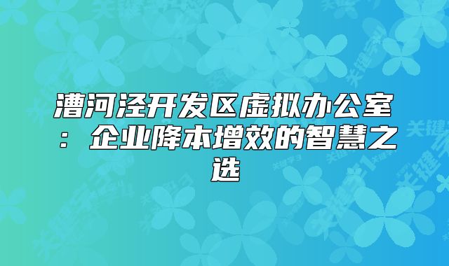 漕河泾开发区虚拟办公室:企业降本增效的智慧之选