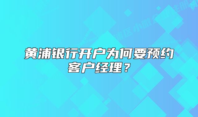 黄浦银行开户为何要预约客户经理?
