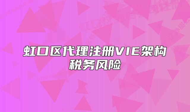 虹口区代理注册VIE架构税务风险