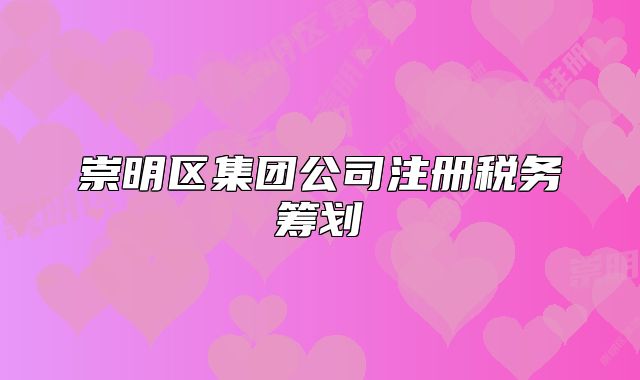 崇明区集团公司注册税务筹划