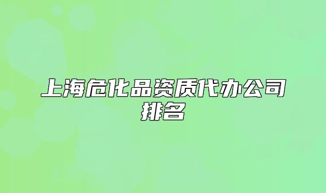 上海危化品资质代办公司排名