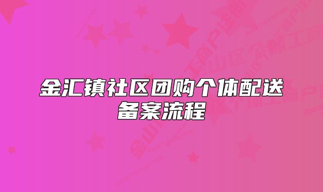 金汇镇社区团购个体配送备案流程