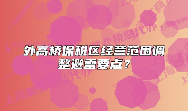 外高桥保税区经营范围调整避雷要点?