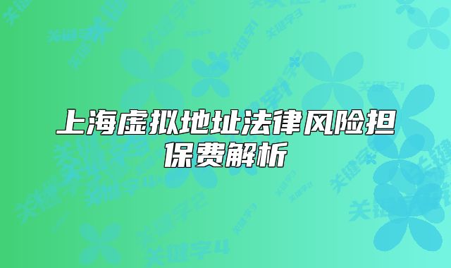 上海虚拟地址法律风险担保费解析