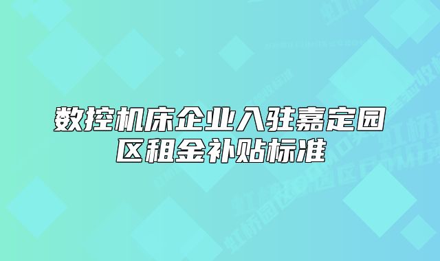 数控机床企业入驻嘉定园区租金补贴标准