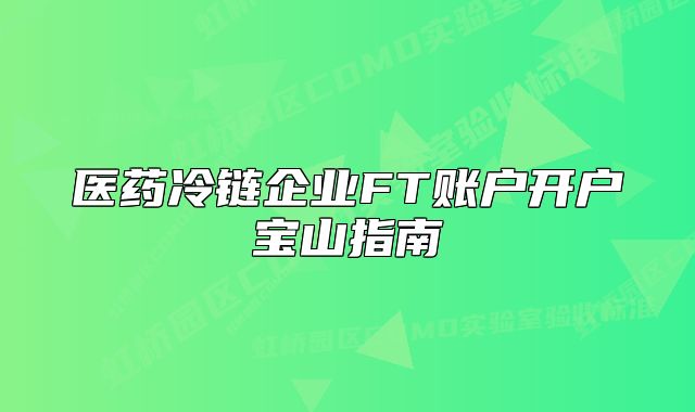 医药冷链企业FT账户开户宝山指南