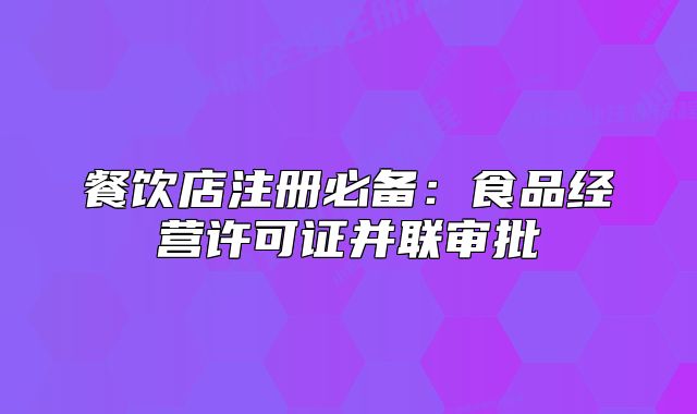 餐饮店注册必备：食品经营许可证并联审批