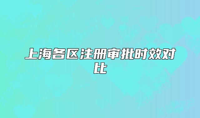 上海各区注册审批时效对比